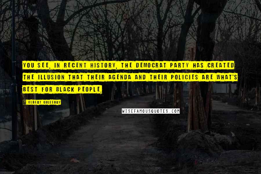 Elbert Guillory Quotes: You see, in recent history, the Democrat party has created the illusion that their agenda and their policies are what's best for black people,