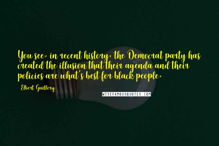 Elbert Guillory Quotes: You see, in recent history, the Democrat party has created the illusion that their agenda and their policies are what's best for black people,