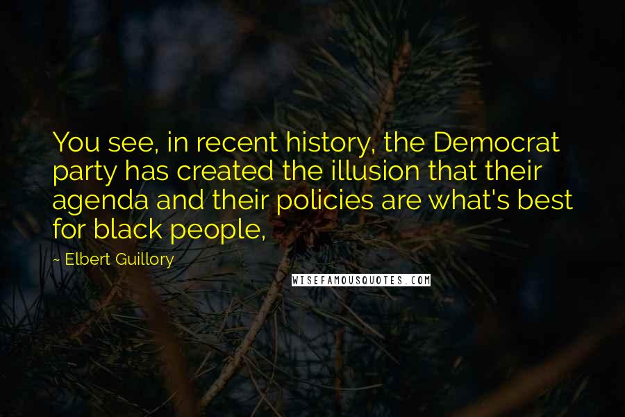 Elbert Guillory Quotes: You see, in recent history, the Democrat party has created the illusion that their agenda and their policies are what's best for black people,