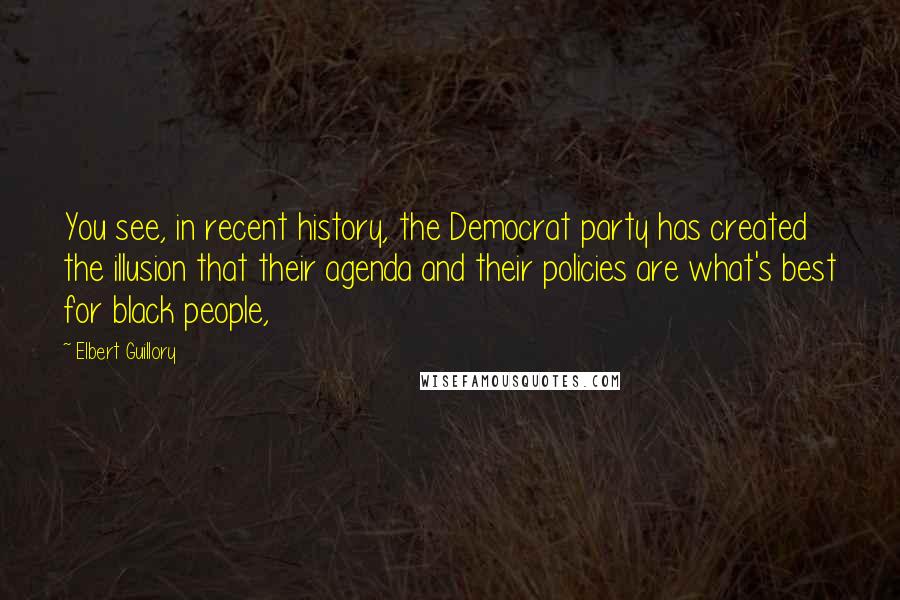 Elbert Guillory Quotes: You see, in recent history, the Democrat party has created the illusion that their agenda and their policies are what's best for black people,