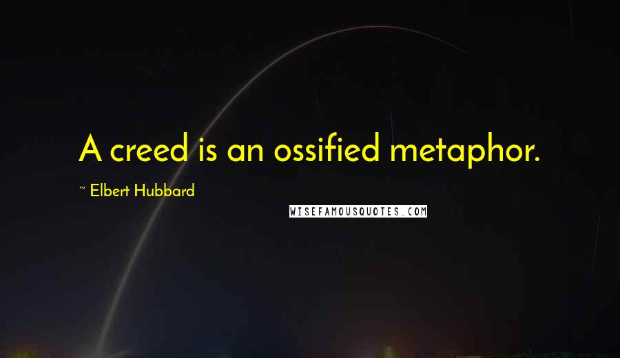 Elbert Hubbard Quotes: A creed is an ossified metaphor.