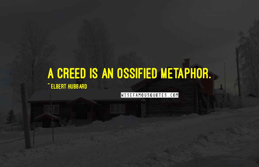 Elbert Hubbard Quotes: A creed is an ossified metaphor.