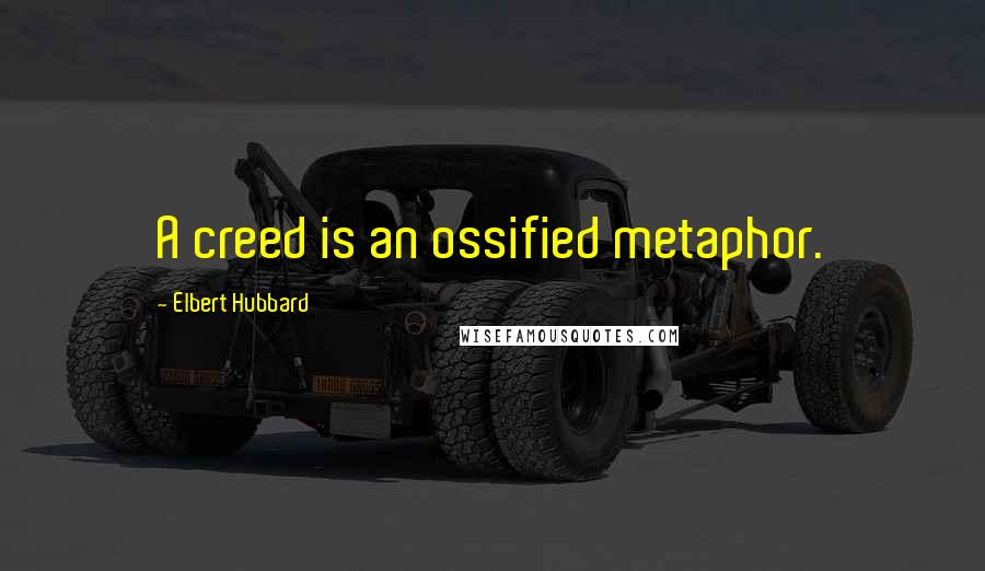 Elbert Hubbard Quotes: A creed is an ossified metaphor.