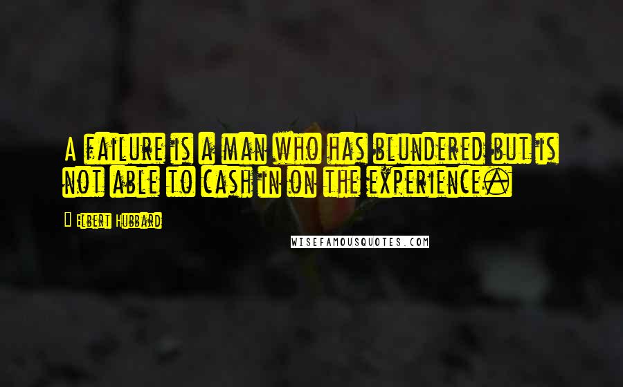 Elbert Hubbard Quotes: A failure is a man who has blundered but is not able to cash in on the experience.