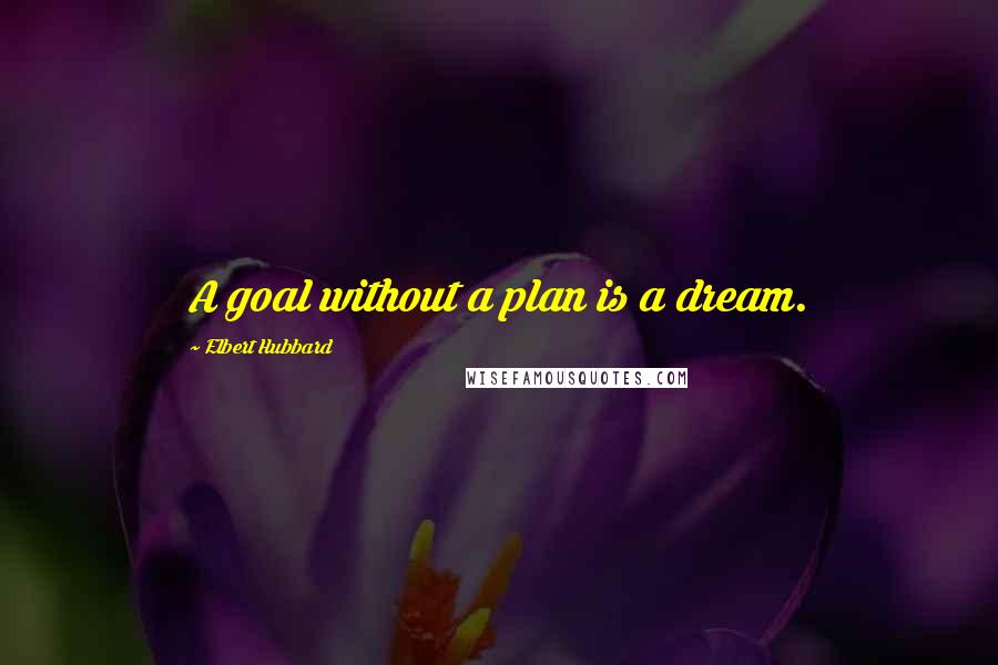 Elbert Hubbard Quotes: A goal without a plan is a dream.