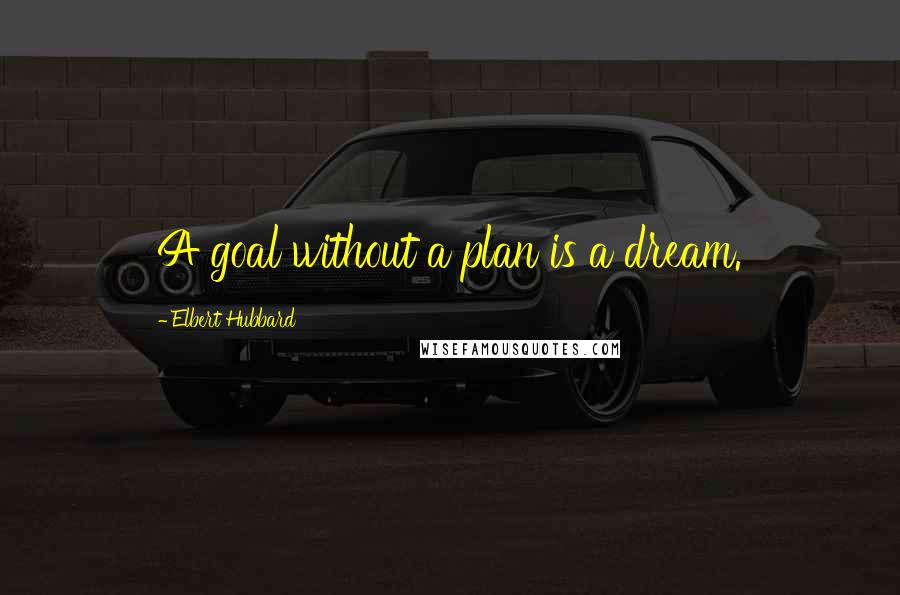 Elbert Hubbard Quotes: A goal without a plan is a dream.