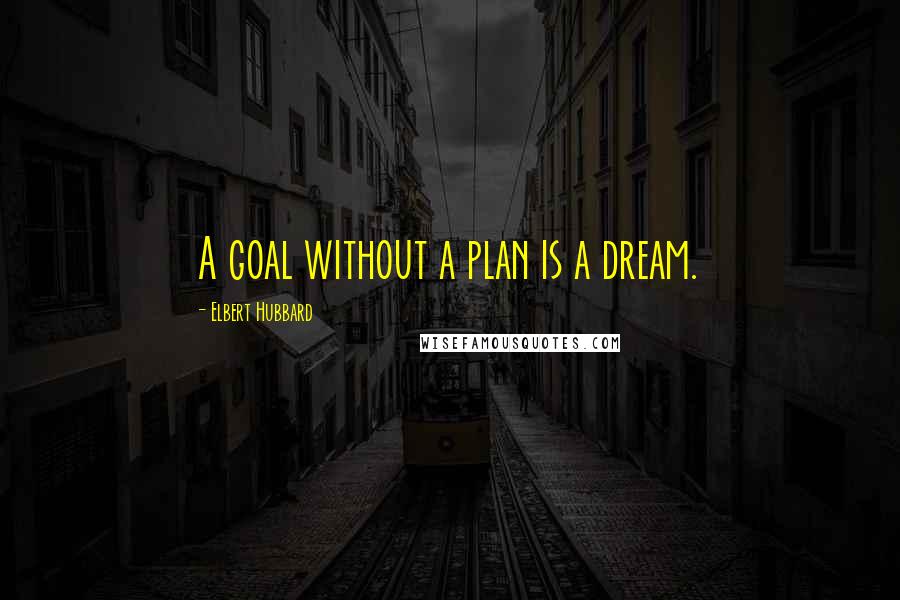 Elbert Hubbard Quotes: A goal without a plan is a dream.