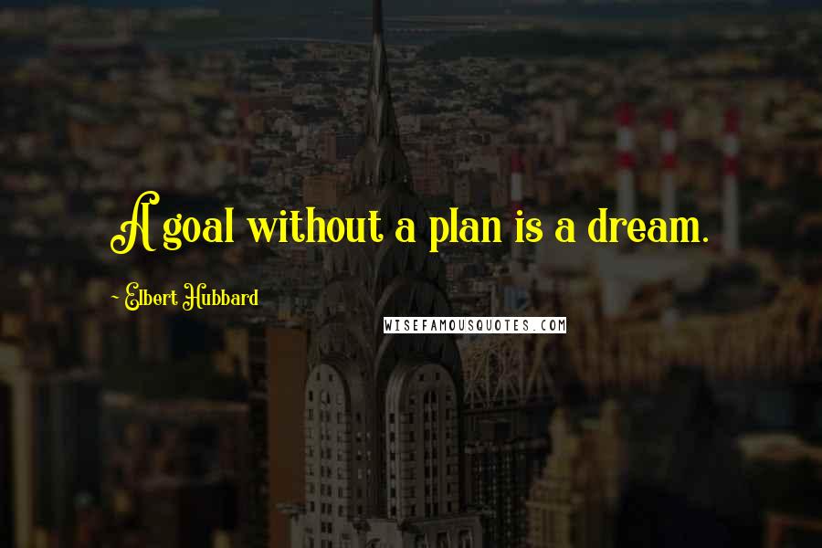 Elbert Hubbard Quotes: A goal without a plan is a dream.