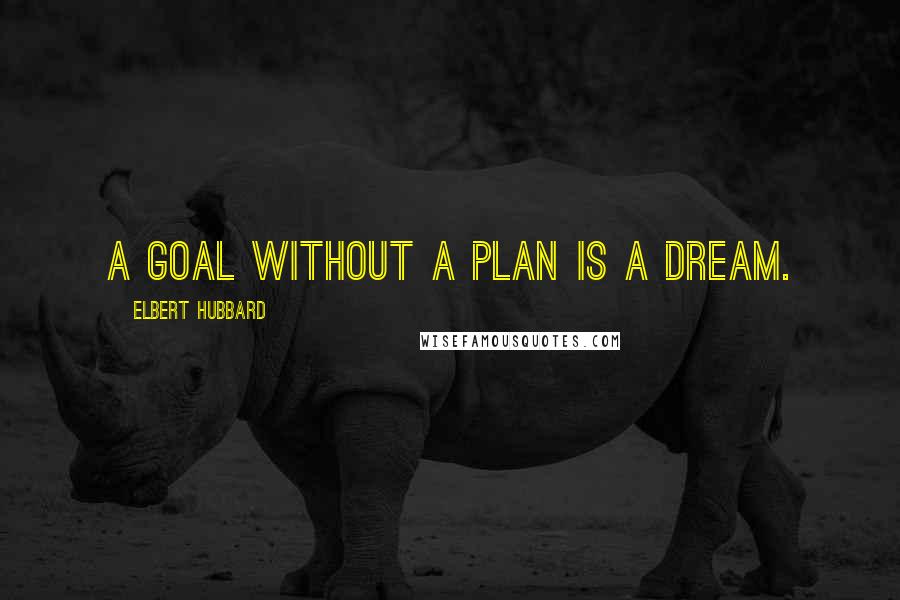 Elbert Hubbard Quotes: A goal without a plan is a dream.