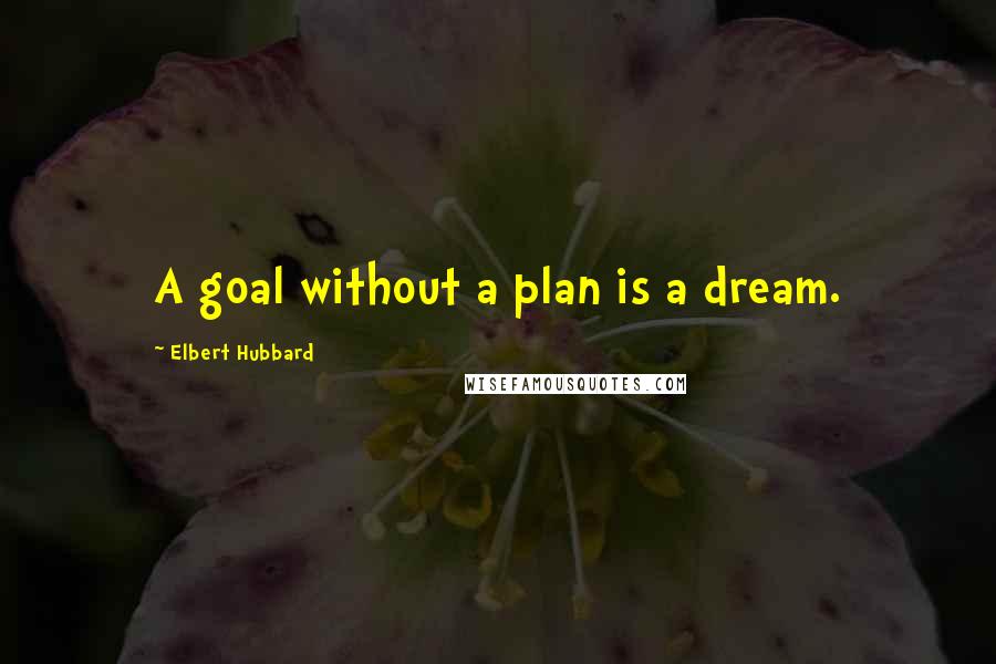Elbert Hubbard Quotes: A goal without a plan is a dream.