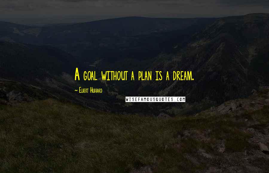 Elbert Hubbard Quotes: A goal without a plan is a dream.