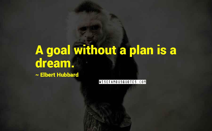 Elbert Hubbard Quotes: A goal without a plan is a dream.