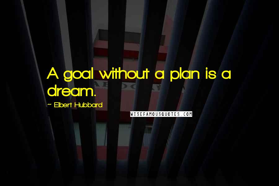 Elbert Hubbard Quotes: A goal without a plan is a dream.