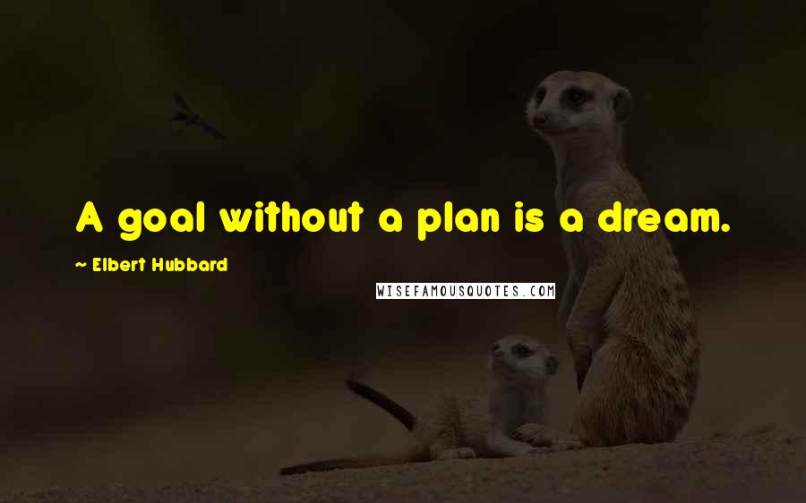 Elbert Hubbard Quotes: A goal without a plan is a dream.