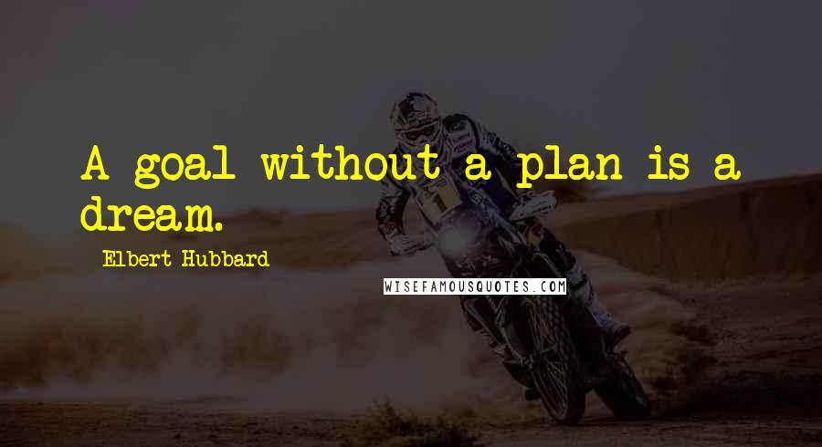 Elbert Hubbard Quotes: A goal without a plan is a dream.