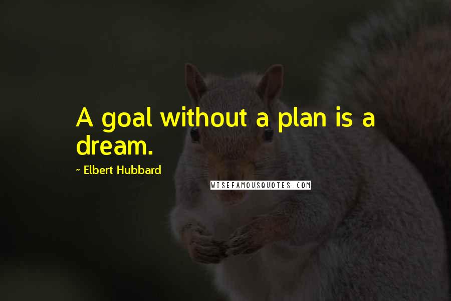 Elbert Hubbard Quotes: A goal without a plan is a dream.