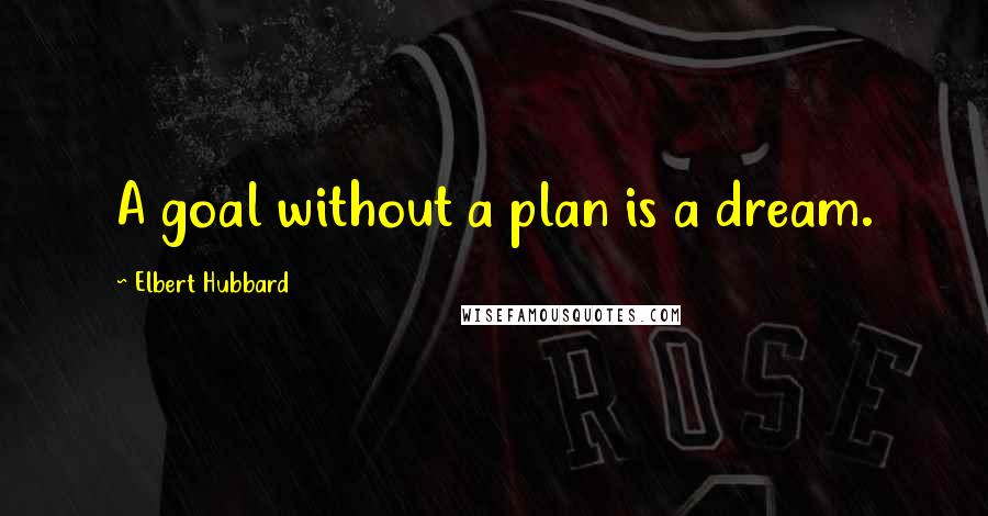 Elbert Hubbard Quotes: A goal without a plan is a dream.