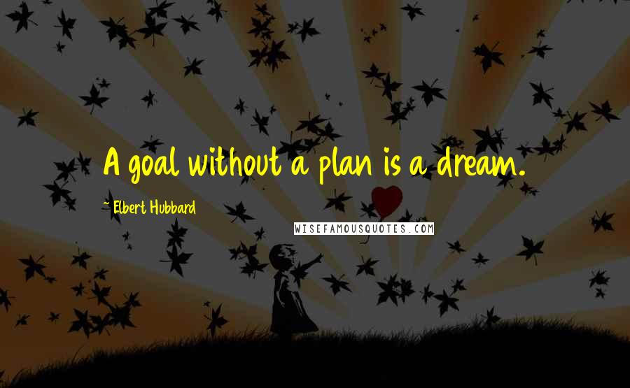 Elbert Hubbard Quotes: A goal without a plan is a dream.