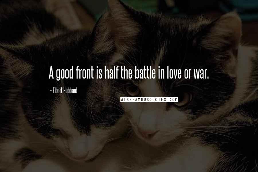 Elbert Hubbard Quotes: A good front is half the battle in love or war.