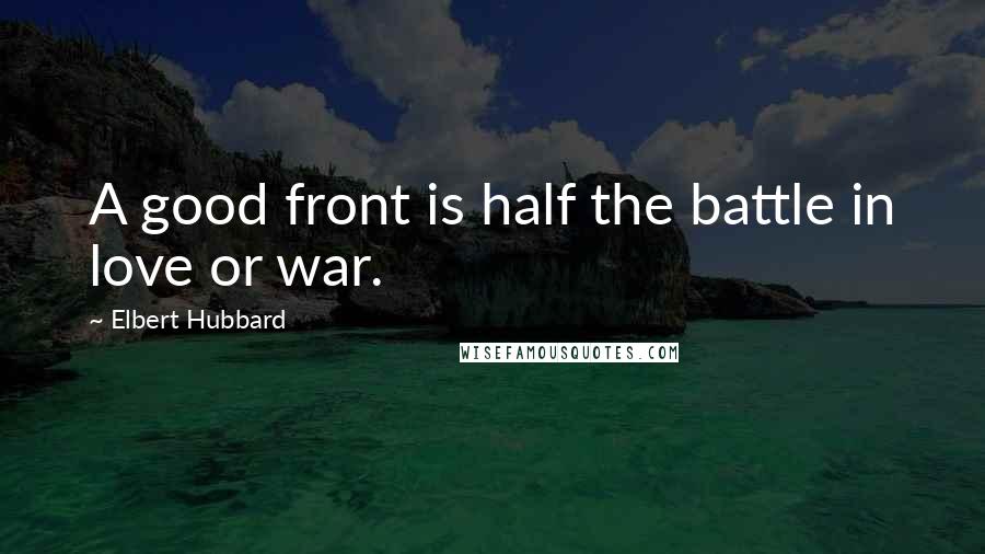 Elbert Hubbard Quotes: A good front is half the battle in love or war.