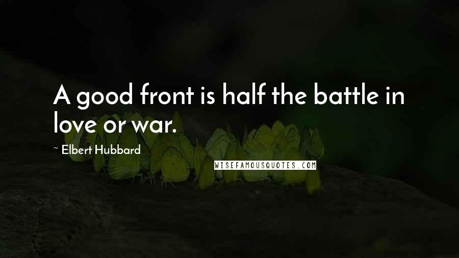 Elbert Hubbard Quotes: A good front is half the battle in love or war.