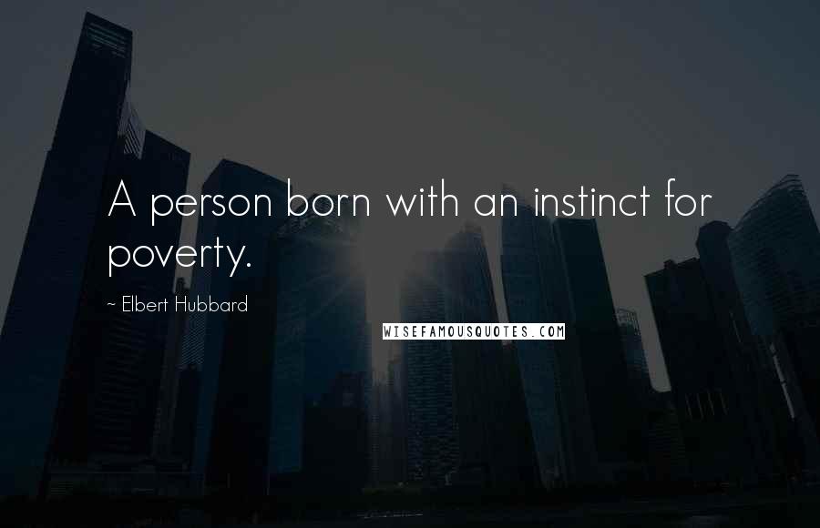 Elbert Hubbard Quotes: A person born with an instinct for poverty.