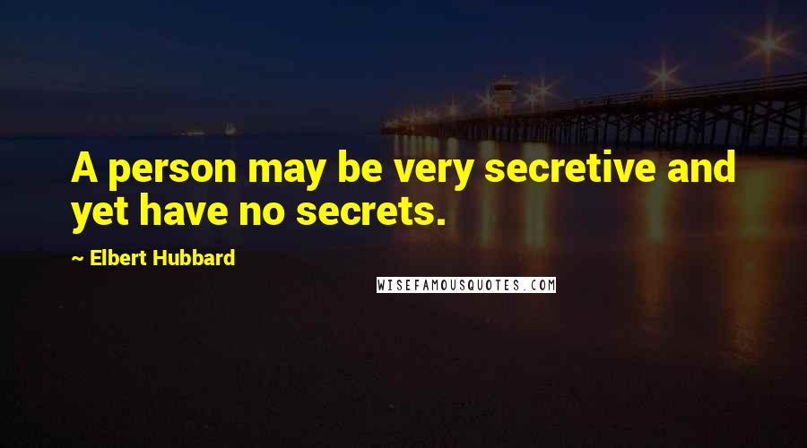 Elbert Hubbard Quotes: A person may be very secretive and yet have no secrets.