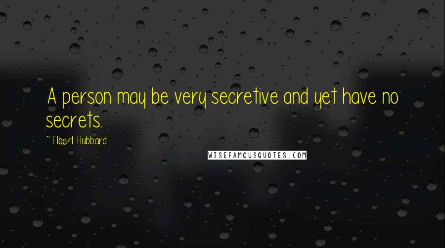 Elbert Hubbard Quotes: A person may be very secretive and yet have no secrets.