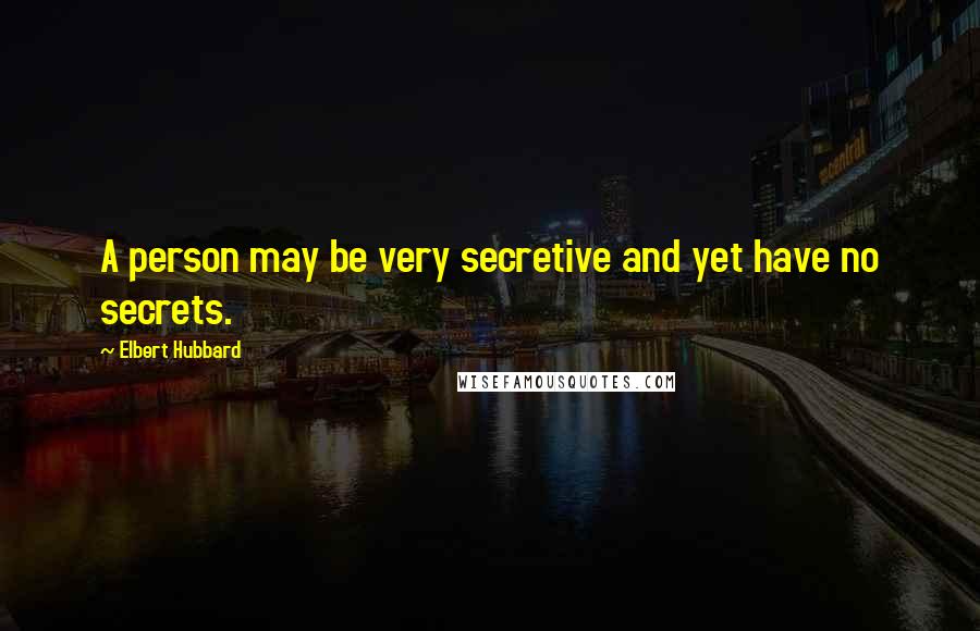 Elbert Hubbard Quotes: A person may be very secretive and yet have no secrets.