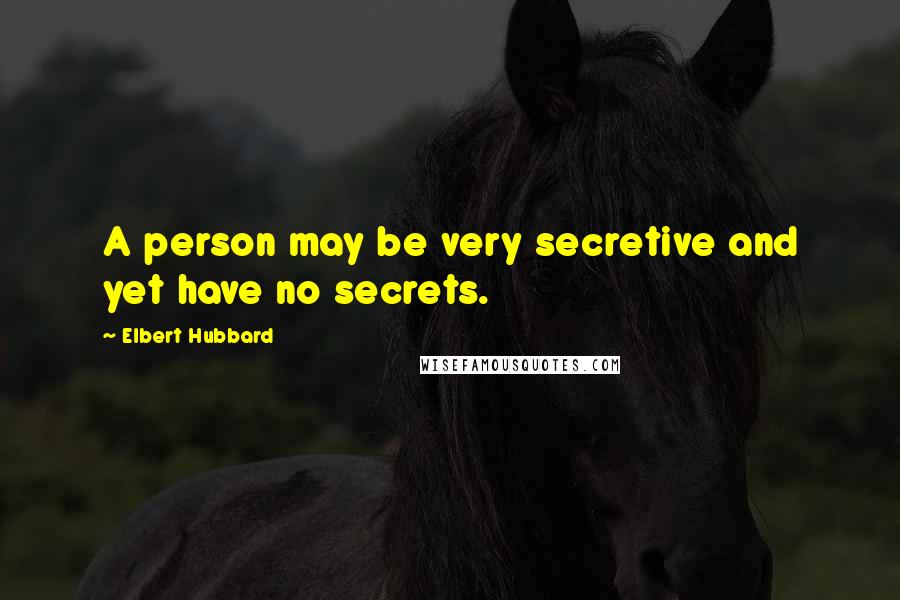 Elbert Hubbard Quotes: A person may be very secretive and yet have no secrets.