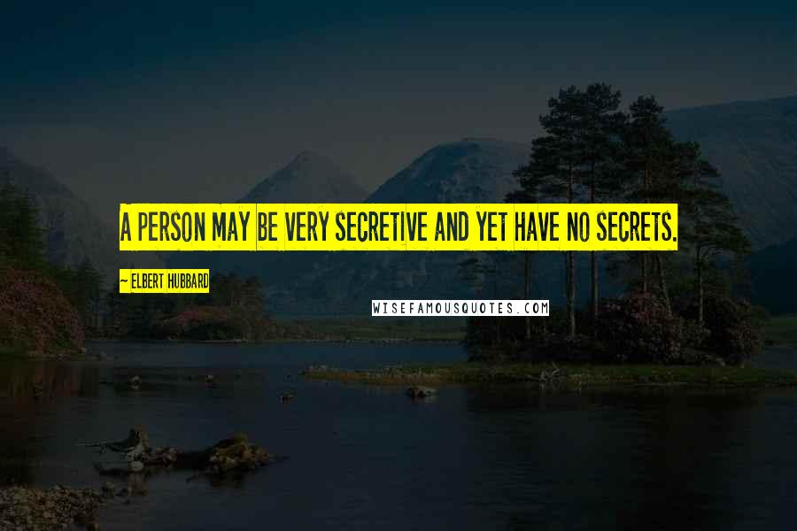 Elbert Hubbard Quotes: A person may be very secretive and yet have no secrets.