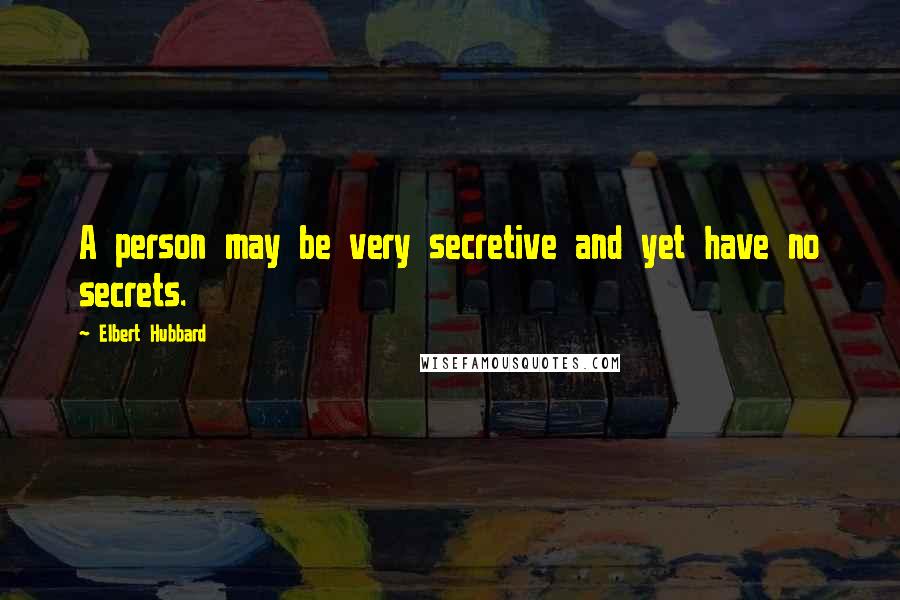 Elbert Hubbard Quotes: A person may be very secretive and yet have no secrets.