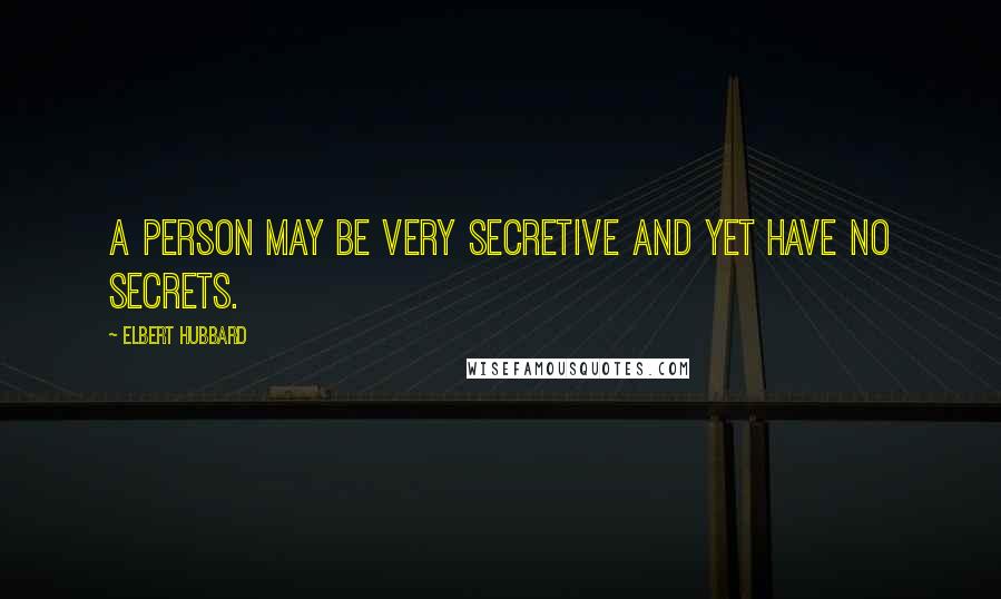 Elbert Hubbard Quotes: A person may be very secretive and yet have no secrets.