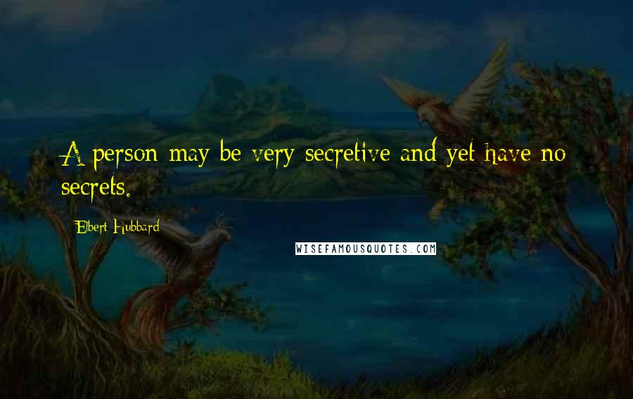 Elbert Hubbard Quotes: A person may be very secretive and yet have no secrets.
