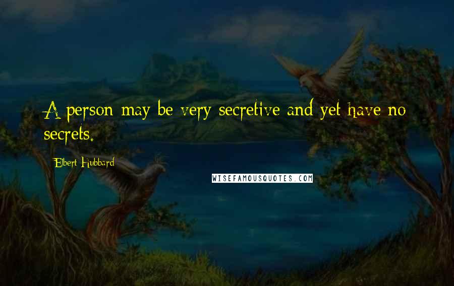 Elbert Hubbard Quotes: A person may be very secretive and yet have no secrets.