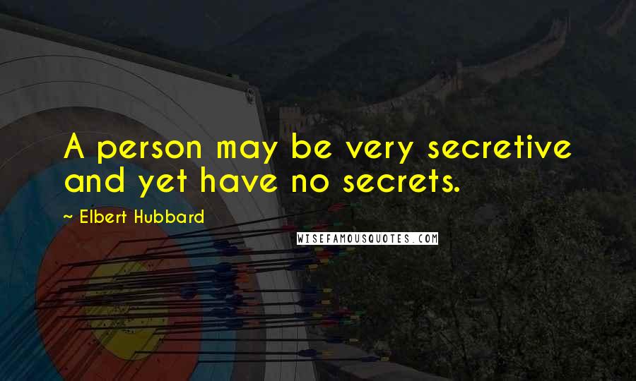 Elbert Hubbard Quotes: A person may be very secretive and yet have no secrets.