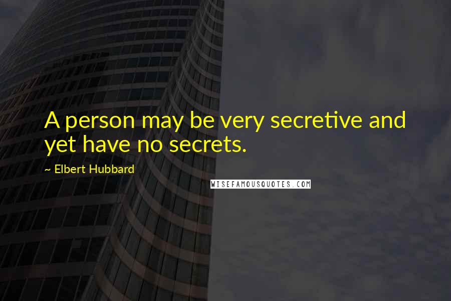 Elbert Hubbard Quotes: A person may be very secretive and yet have no secrets.