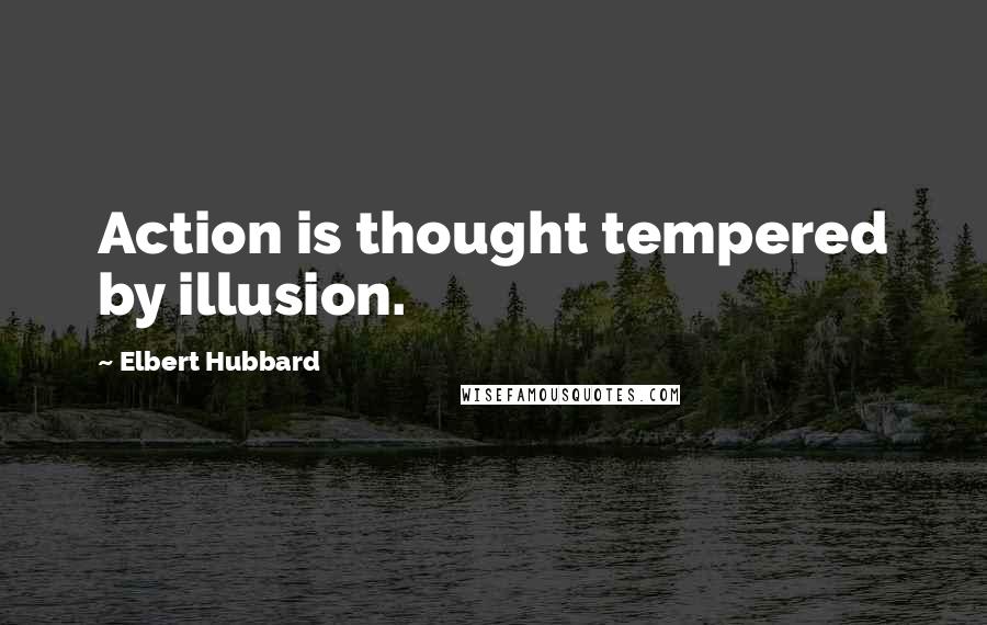 Elbert Hubbard Quotes: Action is thought tempered by illusion.