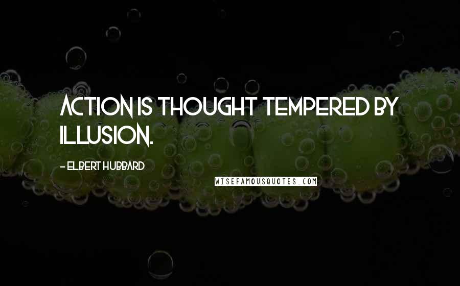 Elbert Hubbard Quotes: Action is thought tempered by illusion.