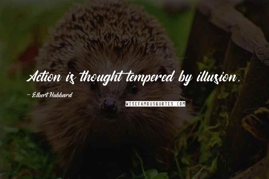 Elbert Hubbard Quotes: Action is thought tempered by illusion.