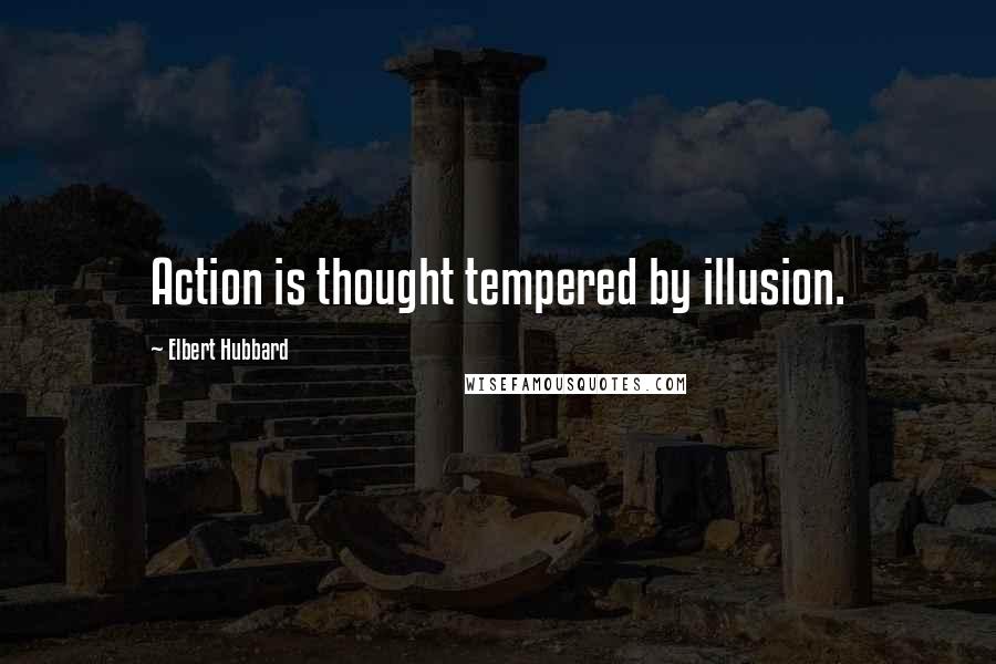 Elbert Hubbard Quotes: Action is thought tempered by illusion.