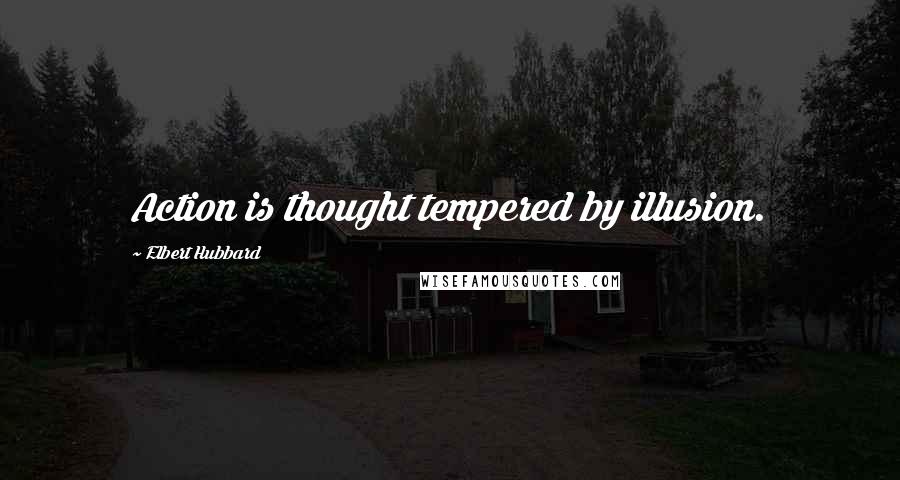 Elbert Hubbard Quotes: Action is thought tempered by illusion.