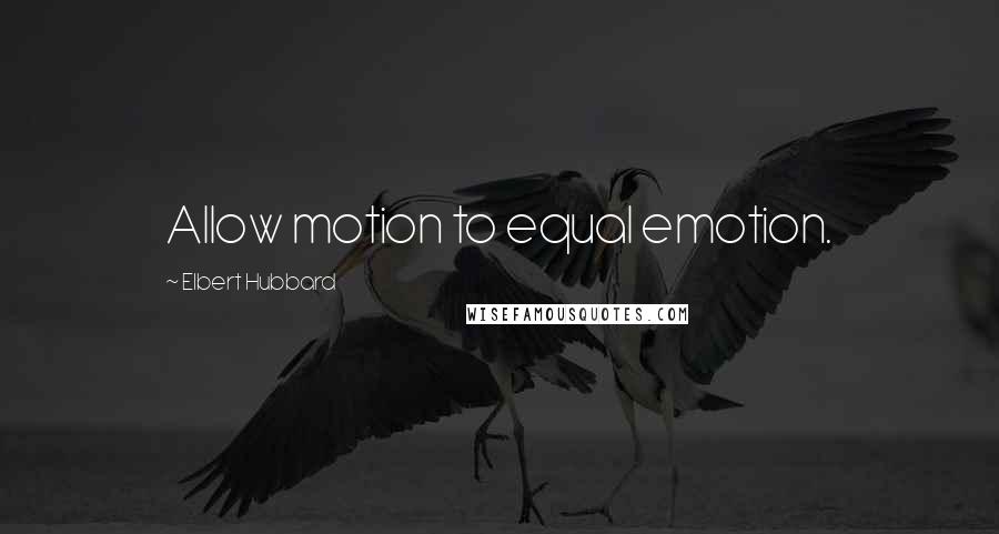 Elbert Hubbard Quotes: Allow motion to equal emotion.