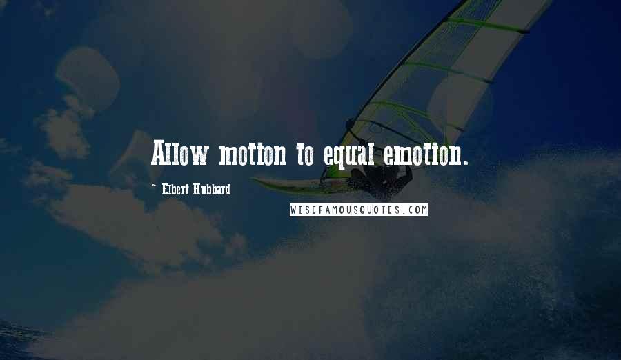 Elbert Hubbard Quotes: Allow motion to equal emotion.