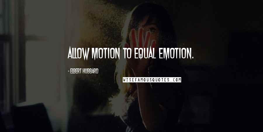 Elbert Hubbard Quotes: Allow motion to equal emotion.