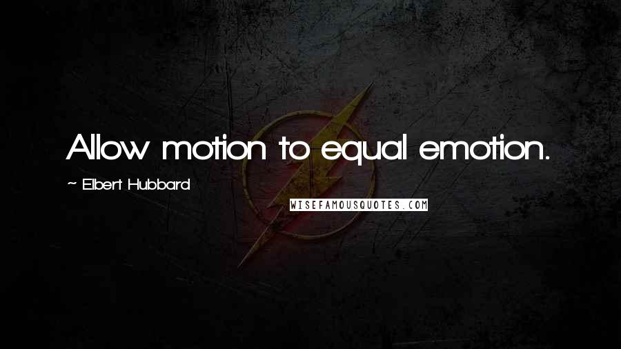 Elbert Hubbard Quotes: Allow motion to equal emotion.