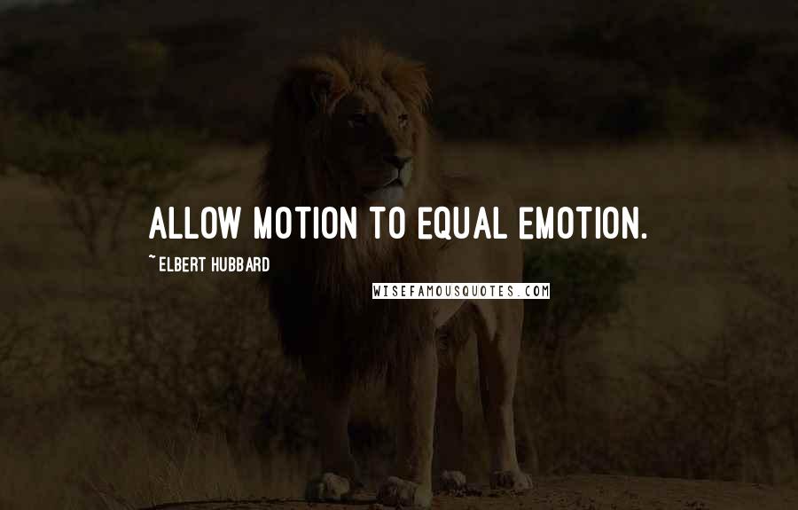 Elbert Hubbard Quotes: Allow motion to equal emotion.