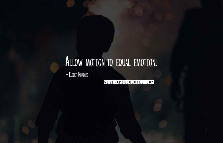 Elbert Hubbard Quotes: Allow motion to equal emotion.