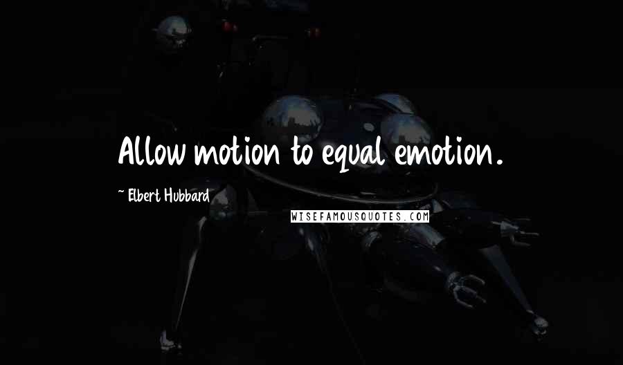 Elbert Hubbard Quotes: Allow motion to equal emotion.