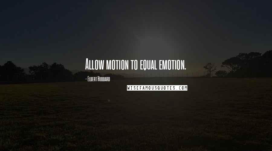 Elbert Hubbard Quotes: Allow motion to equal emotion.